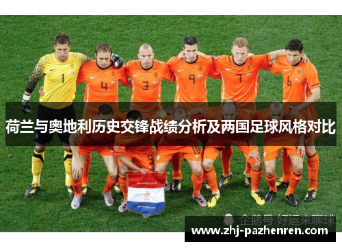 荷兰与奥地利历史交锋战绩分析及两国足球风格对比 荷兰与奥地利历史交锋战绩分析及两国足球风格对比