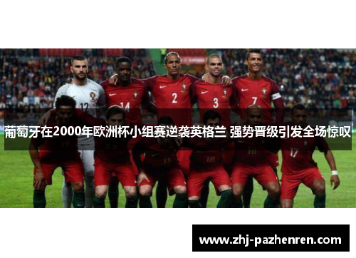 葡萄牙在2000年欧洲杯小组赛逆袭英格兰 强势晋级引发全场惊叹