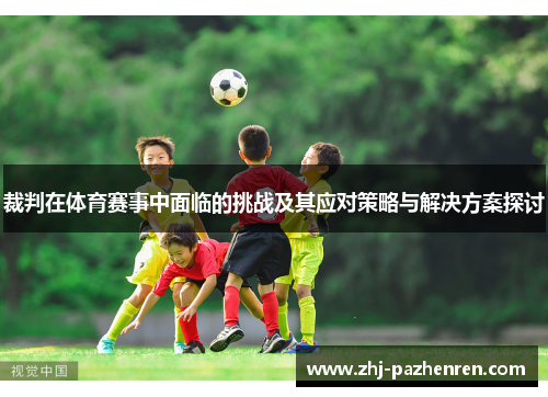 裁判在体育赛事中面临的挑战及其应对策略与解决方案探讨 裁判在体育赛事中面临的挑战及其应对策略与解决方案探讨