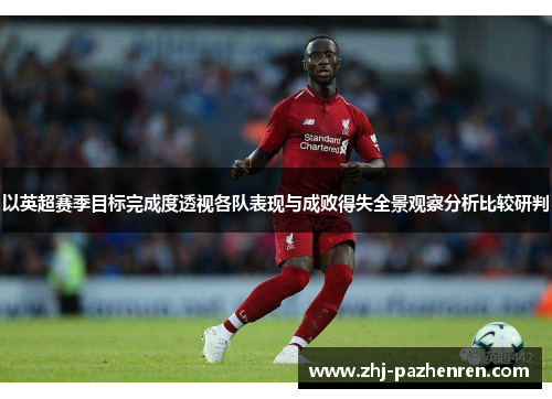以英超赛季目标完成度透视各队表现与成败得失全景观察分析比较研判 以英超赛季目标完成度透视各队表现与成败得失全景观察分析比较研判