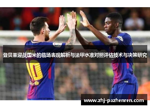 登贝莱迎战国米的临场表现解析与法甲水准对照评估技术与决策研究 登贝莱迎战国米的临场表现解析与法甲水准对照评估技术与决策研究