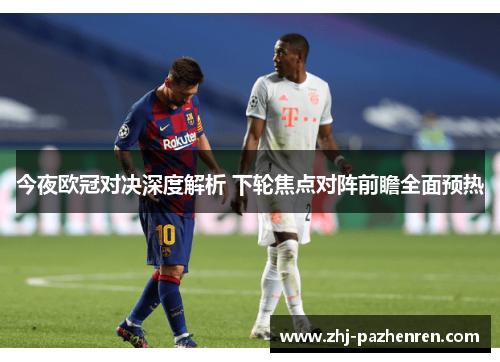 今夜欧冠对决深度解析 下轮焦点对阵前瞻全面预热 今夜欧冠对决深度解析 下轮焦点对阵前瞻全面预热