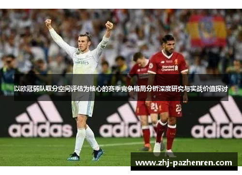 以欧冠弱队取分空间评估为核心的赛季竞争格局分析深度研究与实战价值探讨 以欧冠弱队取分空间评估为核心的赛季竞争格局分析深度研究与实战价值探讨