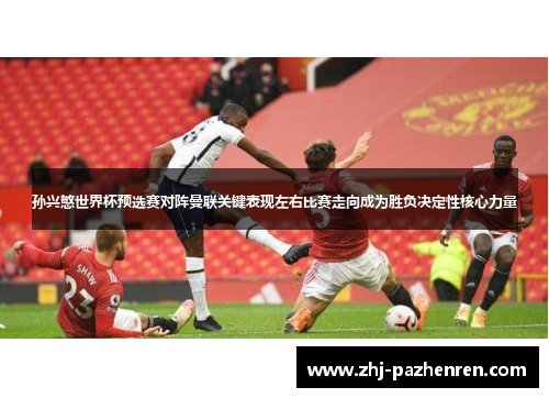 孙兴慜世界杯预选赛对阵曼联关键表现左右比赛走向成为胜负决定性核心力量