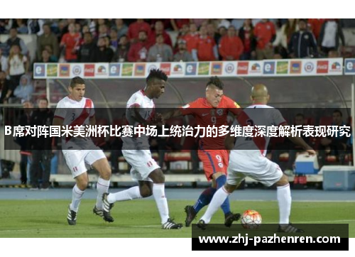 B席对阵国米美洲杯比赛中场上统治力的多维度深度解析表现研究 B席对阵国米美洲杯比赛中场上统治力的多维度深度解析表现研究