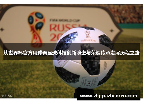 从世界杯官方用球看足球科技创新演进与荣耀传承发展历程之路 从世界杯官方用球看足球科技创新演进与荣耀传承发展历程之路
