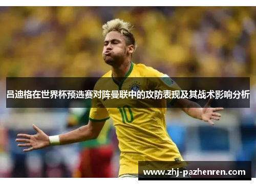吕迪格在世界杯预选赛对阵曼联中的攻防表现及其战术影响分析