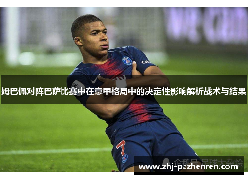 姆巴佩对阵巴萨比赛中在意甲格局中的决定性影响解析战术与结果