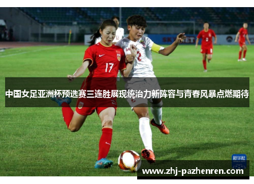 中国女足亚洲杯预选赛三连胜展现统治力新阵容与青春风暴点燃期待