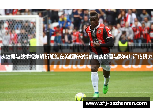 从数据与战术视角解析加维在英超防守端的真实价值与影响力评估研究