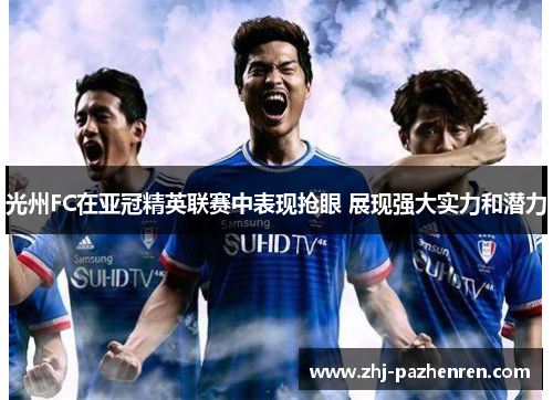 光州FC在亚冠精英联赛中表现抢眼 展现强大实力和潜力 光州FC在亚冠精英联赛中表现抢眼 展现强大实力和潜力