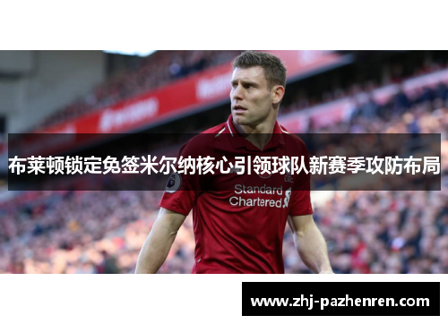 布莱顿锁定免签米尔纳核心引领球队新赛季攻防布局