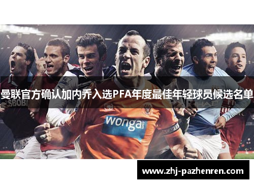 曼联官方确认加内乔入选PFA年度最佳年轻球员候选名单 曼联官方确认加内乔入选PFA年度最佳年轻球员候选名单