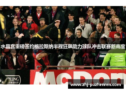 水晶宫重磅签约格拉斯纳半程狂飙助力球队冲击联赛新高度 水晶宫重磅签约格拉斯纳半程狂飙助力球队冲击联赛新高度