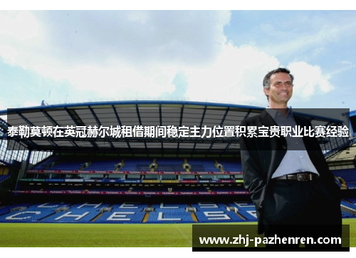 泰勒莫顿在英冠赫尔城租借期间稳定主力位置积累宝贵职业比赛经验