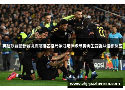 英超联赛最新赛况震荡排名格局争冠与保级形势再生变强队连锁反应 英超联赛最新赛况震荡排名格局争冠与保级形势再生变强队连锁反应