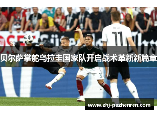 贝尔萨掌舵乌拉圭国家队开启战术革新新篇章 贝尔萨掌舵乌拉圭国家队开启战术革新新篇章
