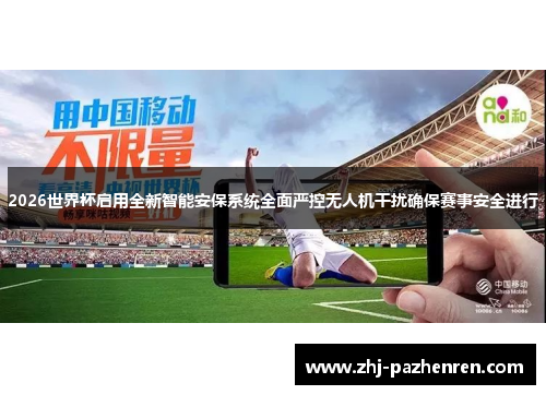 2026世界杯启用全新智能安保系统全面严控无人机干扰确保赛事安全进行 2026世界杯启用全新智能安保系统全面严控无人机干扰确保赛事安全进行