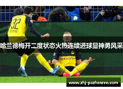 哈兰德梅开二度状态火热连续进球显神勇风采
