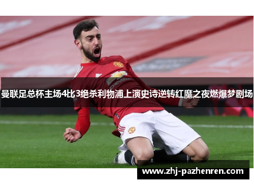 曼联足总杯主场4比3绝杀利物浦上演史诗逆转红魔之夜燃爆梦剧场