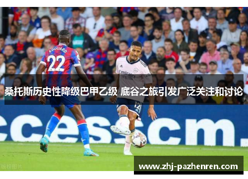 桑托斯历史性降级巴甲乙级 底谷之旅引发广泛关注和讨论