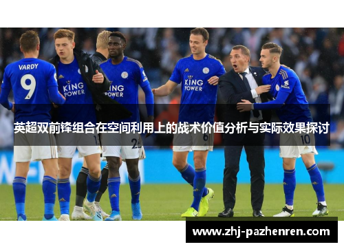 英超双前锋组合在空间利用上的战术价值分析与实际效果探讨 英超双前锋组合在空间利用上的战术价值分析与实际效果探讨