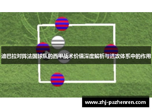 迪巴拉对阵法国球队的西甲战术价值深度解析与进攻体系中的作用 迪巴拉对阵法国球队的西甲战术价值深度解析与进攻体系中的作用