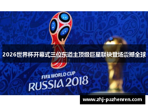 2026世界杯开幕式三位东道主顶级巨星联袂登场震撼全球 2026世界杯开幕式三位东道主顶级巨星联袂登场震撼全球