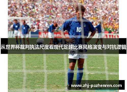 从世界杯裁判执法尺度看现代足球比赛风格演变与对抗逻辑 从世界杯裁判执法尺度看现代足球比赛风格演变与对抗逻辑
