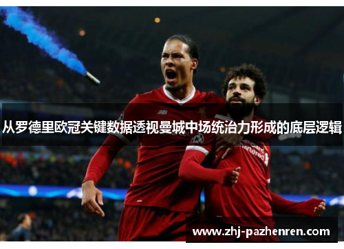 从罗德里欧冠关键数据透视曼城中场统治力形成的底层逻辑