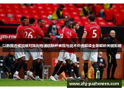 以数据透视加维对阵利物浦欧联杯表现与战术价值解读全面解析关键影响 以数据透视加维对阵利物浦欧联杯表现与战术价值解读全面解析关键影响