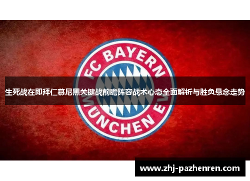 生死战在即拜仁慕尼黑关键战前瞻阵容战术心态全面解析与胜负悬念走势 生死战在即拜仁慕尼黑关键战前瞻阵容战术心态全面解析与胜负悬念走势