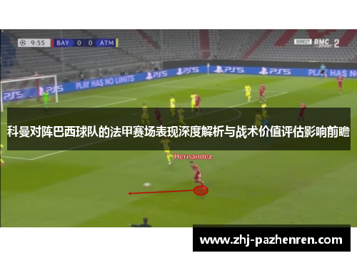 科曼对阵巴西球队的法甲赛场表现深度解析与战术价值评估影响前瞻 科曼对阵巴西球队的法甲赛场表现深度解析与战术价值评估影响前瞻