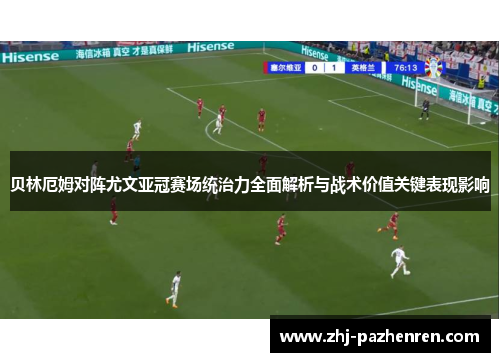贝林厄姆对阵尤文亚冠赛场统治力全面解析与战术价值关键表现影响 贝林厄姆对阵尤文亚冠赛场统治力全面解析与战术价值关键表现影响