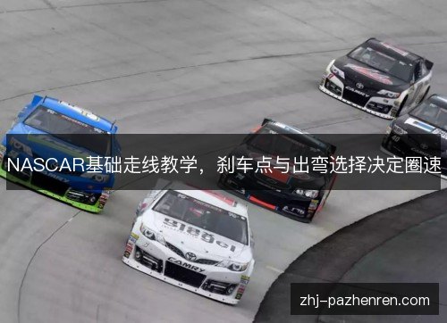 NASCAR基础走线教学,刹车点与出弯选择决定圈速 NASCAR基础走线教学,刹车点与出弯选择决定圈速