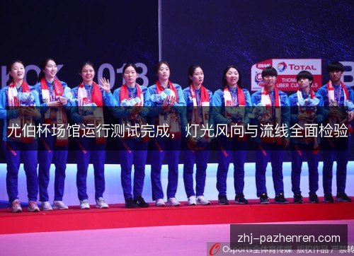 尤伯杯场馆运行测试完成,灯光风向与流线全面检验 尤伯杯场馆运行测试完成,灯光风向与流线全面检验
