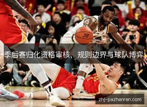 季后赛归化资格审核,规则边界与球队博弈 季后赛归化资格审核,规则边界与球队博弈